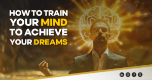 How to Train Your Mind to Achieve Your Dreams